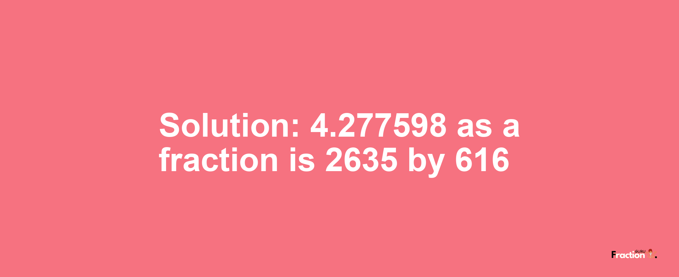 Solution:4.277598 as a fraction is 2635/616